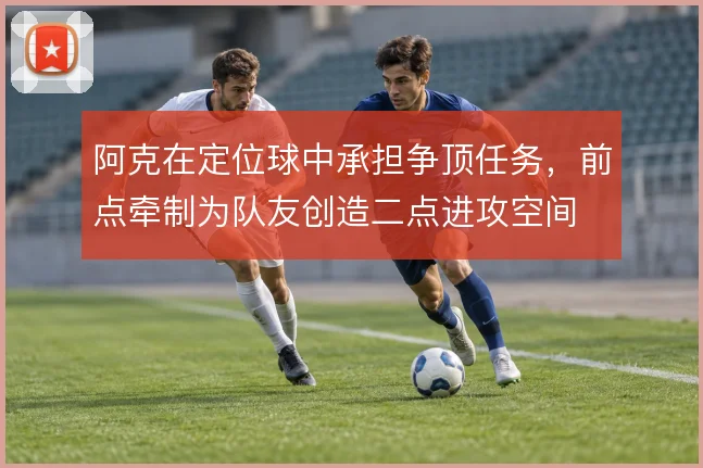 阿克在定位球中承担争顶任务,前点牵制为队友创造二点进攻空间