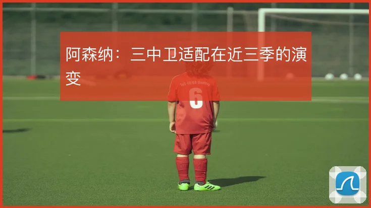 阿森纳：三中卫适配在近三季的演变