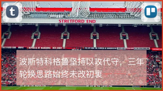 波斯特科格鲁坚持以攻代守,三年轮换思路始终未改初衷