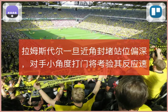 拉姆斯代尔一旦近角封堵站位偏深，对手小角度打门将考验其反应速度