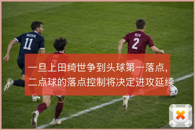 一旦上田绮世争到头球第一落点，二点球的落点控制将决定进攻延续性