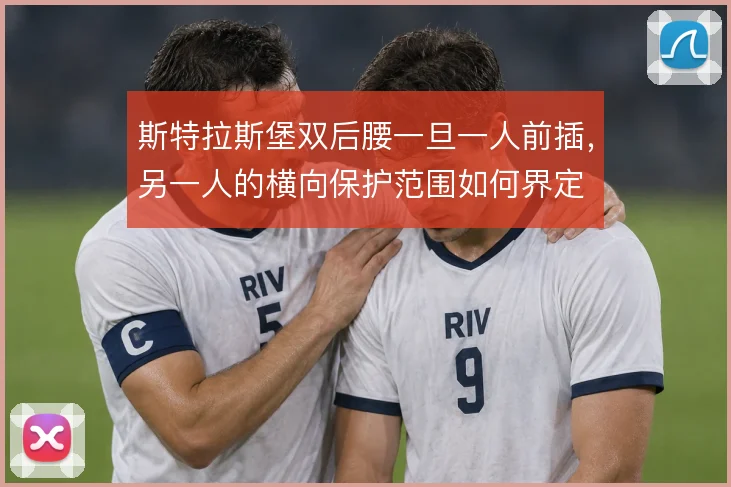 斯特拉斯堡双后腰一旦一人前插,另一人的横向保护范围如何界定