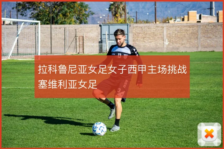 拉科鲁尼亚女足女子西甲主场挑战塞维利亚女足