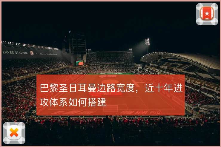 巴黎圣日耳曼边路宽度,近十年进攻体系如何搭建