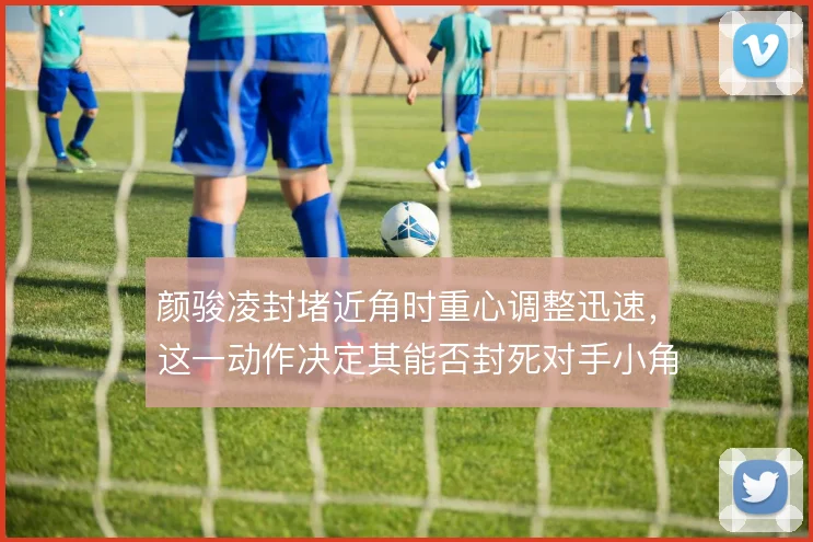 颜骏凌封堵近角时重心调整迅速，这一动作决定其能否封死对手小角度射门
