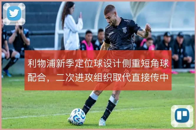 利物浦新季定位球设计侧重短角球配合，二次进攻组织取代直接传中成为主轴
