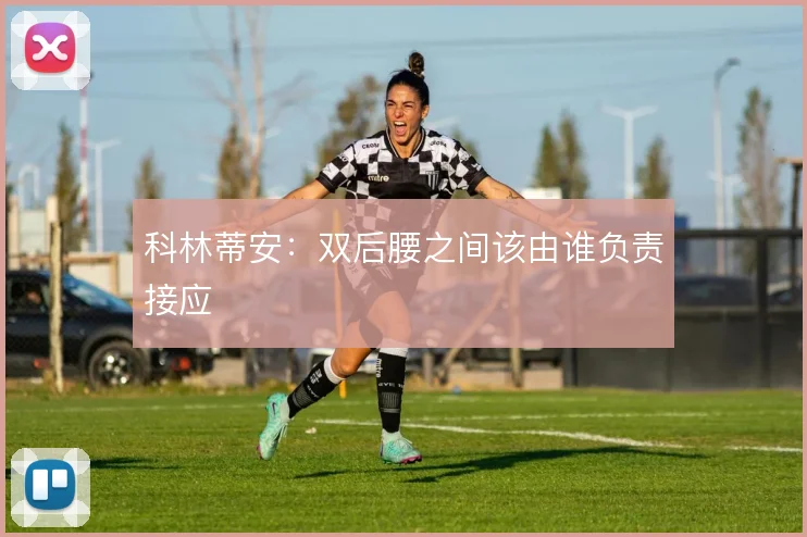 科林蒂安：双后腰之间该由谁负责接应