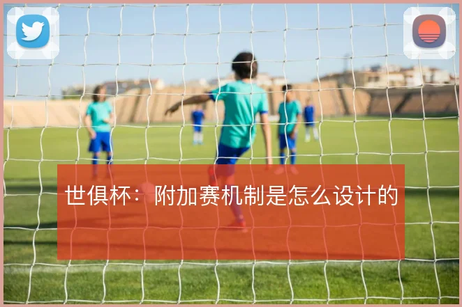 世俱杯：附加赛机制是怎么设计的
