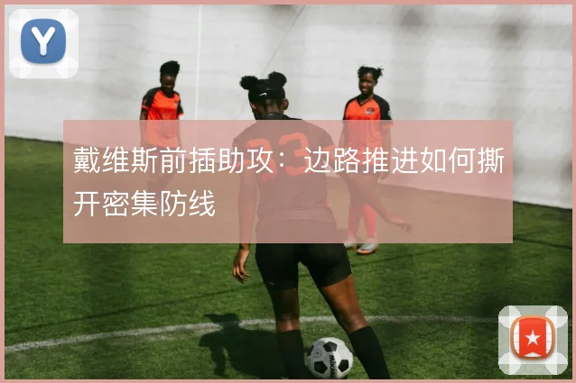 戴维斯前插助攻：边路推进如何撕开密集防线