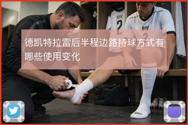 德凯特拉雷后半程边路持球方式有哪些使用变化