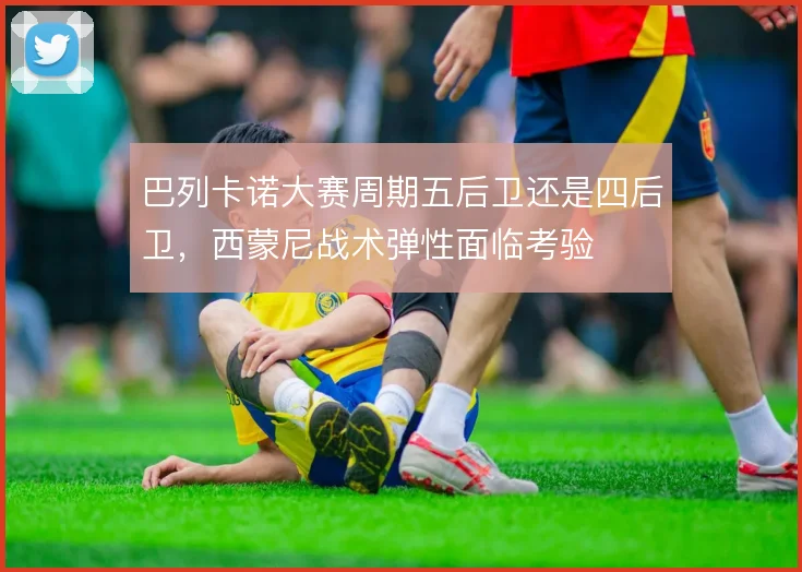 巴列卡诺大赛周期五后卫还是四后卫,西蒙尼战术弹性面临考验