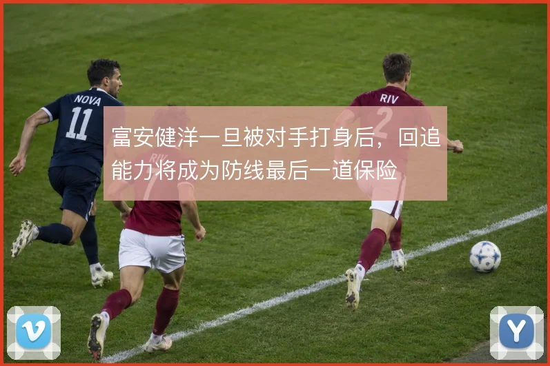 富安健洋一旦被对手打身后，回追能力将成为防线最后一道保险