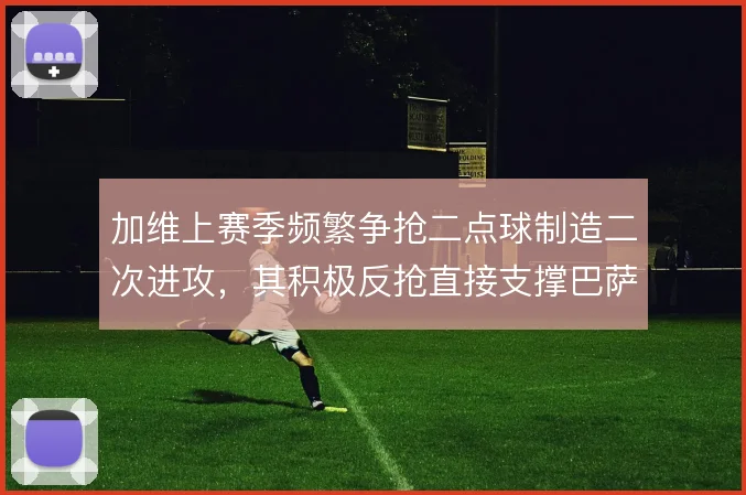 加维上赛季频繁争抢二点球制造二次进攻，其积极反抢直接支撑巴萨中场压迫