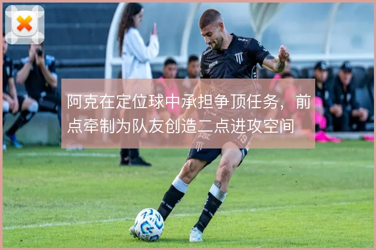 阿克在定位球中承担争顶任务，前点牵制为队友创造二点进攻空间