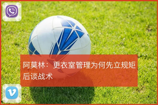 阿莫林：更衣室管理为何先立规矩后谈战术