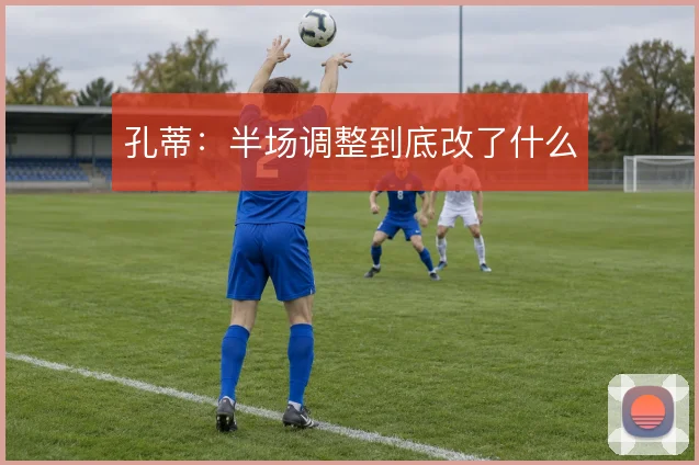 孔蒂：半场调整到底改了什么