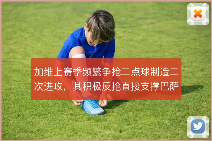 加维上赛季频繁争抢二点球制造二次进攻，其积极反抢直接支撑巴萨中场压迫