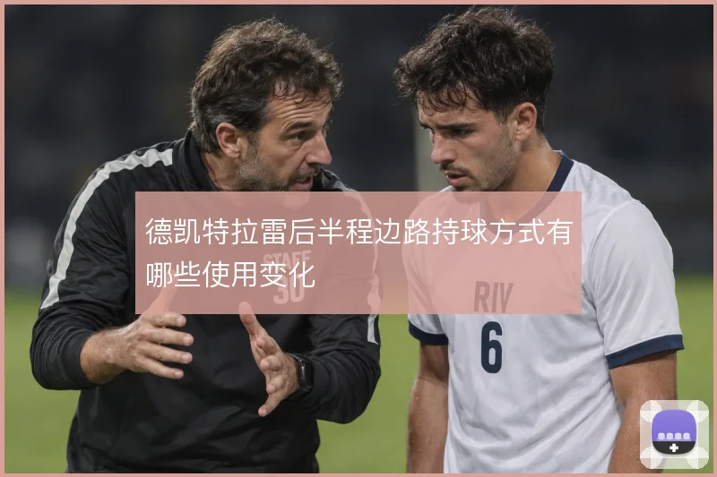 德凯特拉雷后半程边路持球方式有哪些使用变化