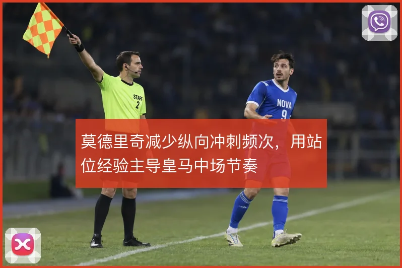 莫德里奇减少纵向冲刺频次，用站位经验主导皇马中场节奏