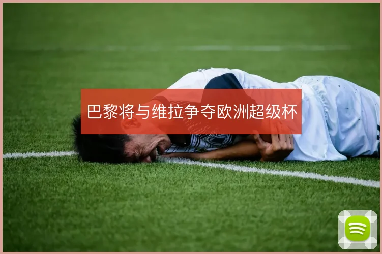 巴黎将与维拉争夺欧洲超级杯