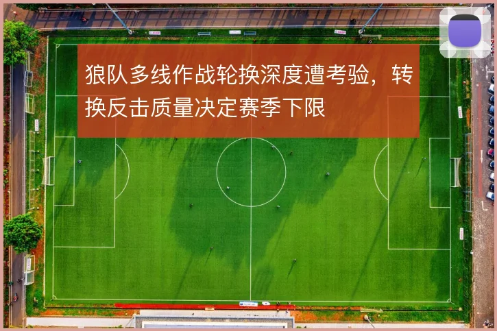 狼队多线作战轮换深度遭考验，转换反击质量决定赛季下限
