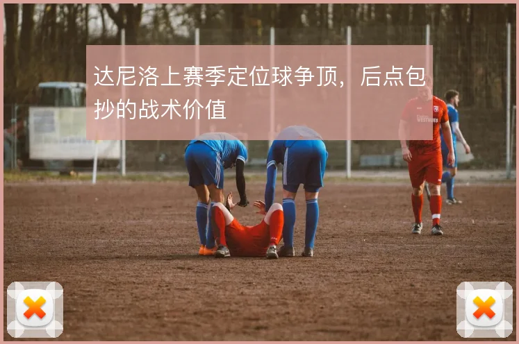 达尼洛上赛季定位球争顶，后点包抄的战术价值