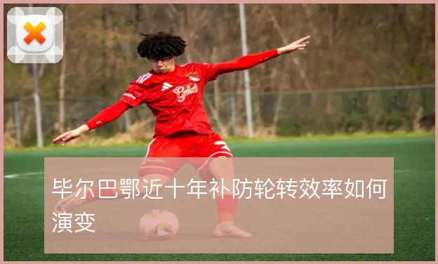 毕尔巴鄂近十年补防轮转效率如何演变