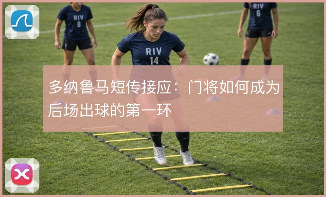 多纳鲁马短传接应:门将如何成为后场出球的第一环