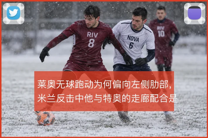 莱奥无球跑动为何偏向左侧肋部，米兰反击中他与特奥的走廊配合是答案