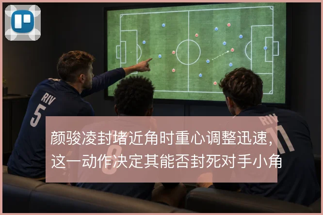 颜骏凌封堵近角时重心调整迅速，这一动作决定其能否封死对手小角度射门