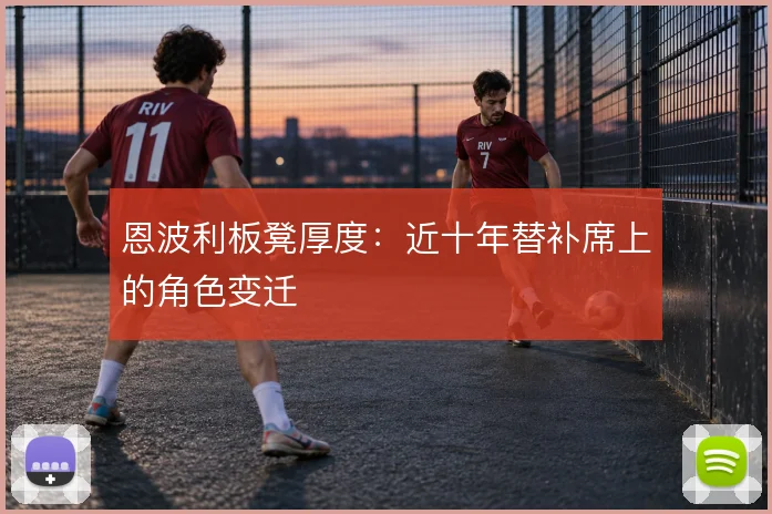 恩波利板凳厚度：近十年替补席上的角色变迁