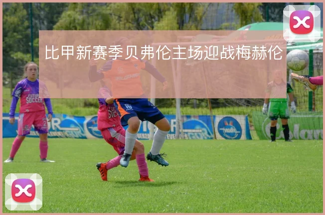 比甲新赛季贝弗伦主场迎战梅赫伦
