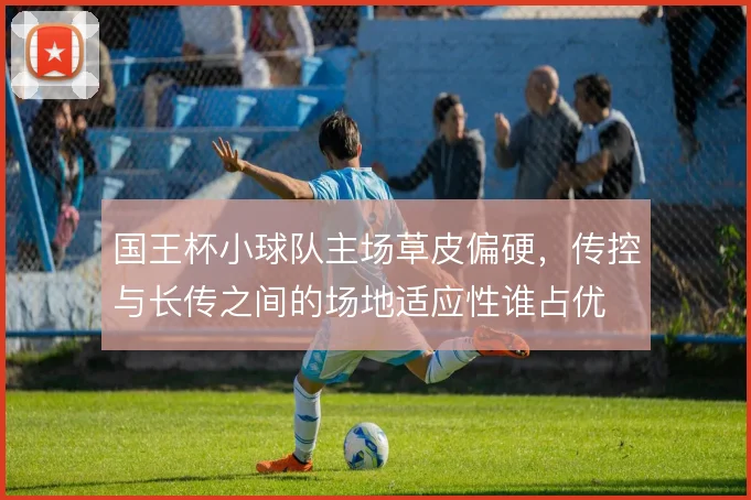 国王杯小球队主场草皮偏硬，传控与长传之间的场地适应性谁占优