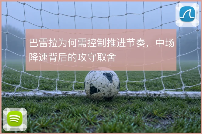巴雷拉为何需控制推进节奏,中场降速背后的攻守取舍