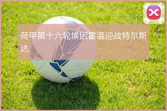 荷甲第十六轮埃因霍温迎战特尔斯达