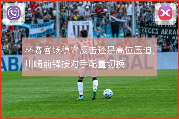 杯赛客场稳守反击还是高位压迫，川崎前锋按对手配置切换