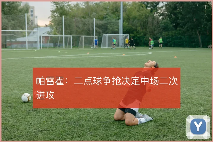 帕雷霍：二点球争抢决定中场二次进攻