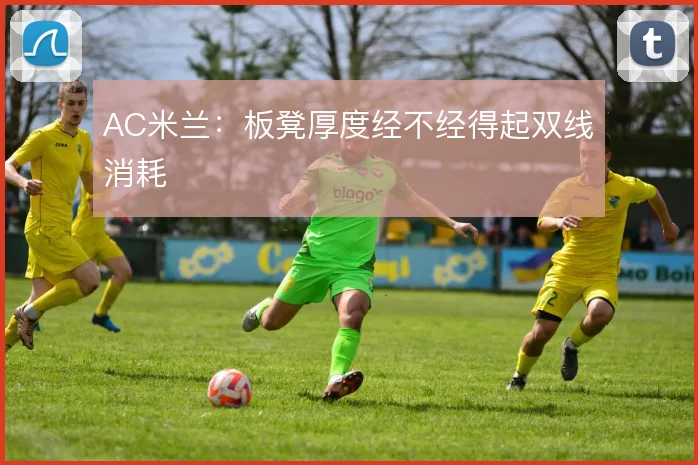 AC米兰：板凳厚度经不经得起双线消耗
