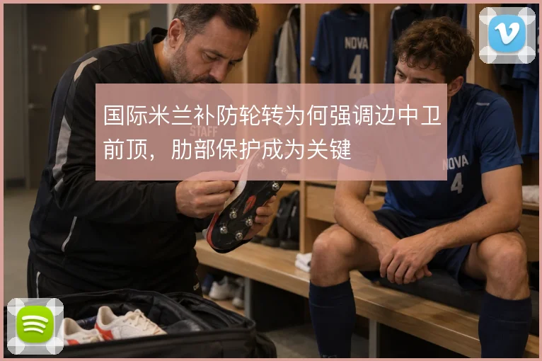 国际米兰补防轮转为何强调边中卫前顶,肋部保护成为关键