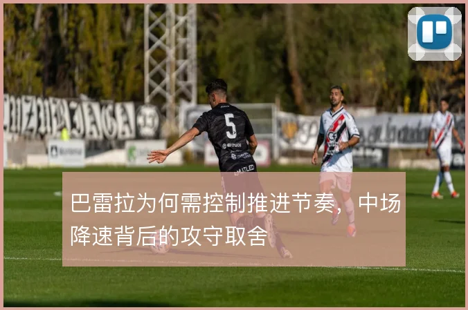 巴雷拉为何需控制推进节奏,中场降速背后的攻守取舍