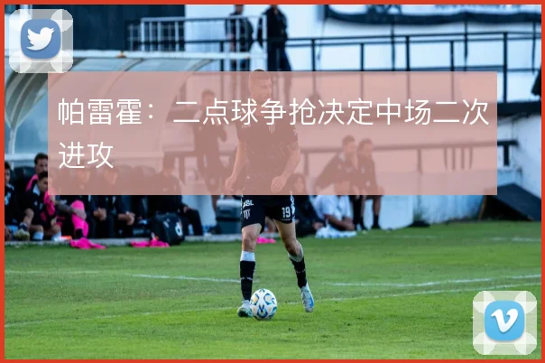 帕雷霍:二点球争抢决定中场二次进攻