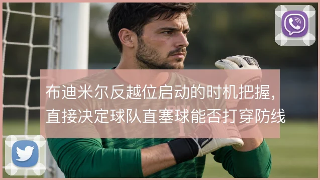 布迪米尔反越位启动的时机把握，直接决定球队直塞球能否打穿防线