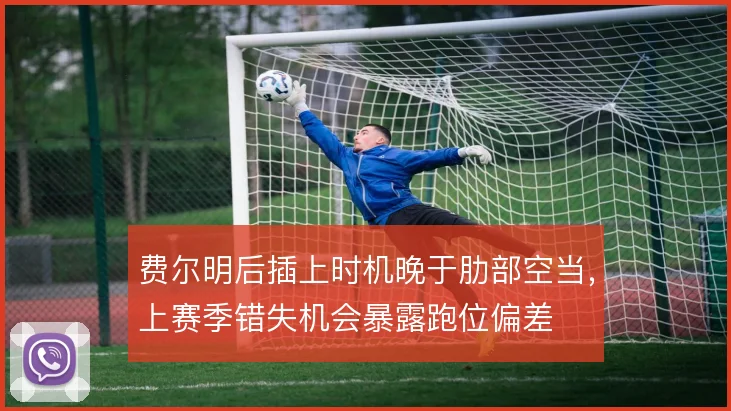 费尔明后插上时机晚于肋部空当，上赛季错失机会暴露跑位偏差