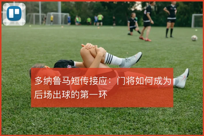 多纳鲁马短传接应：门将如何成为后场出球的第一环