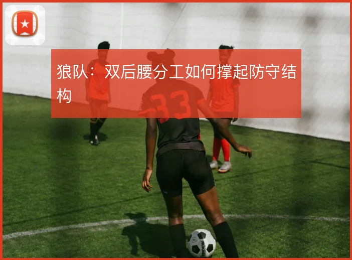 狼队:双后腰分工如何撑起防守结构