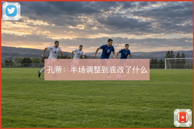 孔蒂：半场调整到底改了什么