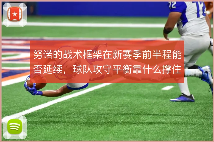 努诺的战术框架在新赛季前半程能否延续，球队攻守平衡靠什么撑住